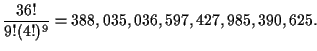 $\displaystyle \frac{36!}{9!(4!)^9}=388,035,036,597,427,985,390,625.$