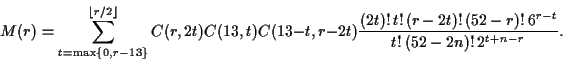 \begin{displaymath}M(r)=\sum_{t=\mathrm{max}\{0,r-13\}}^{\lfloor r/2\rfloor}C(r,...
...2t)!\,t!\,(r-2t)!\,(52-r)!\,6^{r-t}}
{t!\,(52-2n)!\,2^{t+n-r}}.\end{displaymath}
