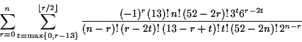 \begin{displaymath}\sum_{r=0}^n\sum_{t=\mathrm{max}\{0,r-13\}}^{\lfloor r/2\rflo...
...3^t6^{r-2t}}{(n-r)!\,(r-2t)!\,(13-r+t)!\,t!\,(52-2n)!\,2^{n-r}}\end{displaymath}