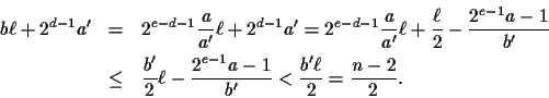 \begin{eqnarray*}b\ell+2^{d-1}a'& = & 2^{e-d-1}\frac{a}{a'}\ell + 2^{d-1}a' =
2...
...2}\ell-\frac{2^{e-1}a-1}{b'}< \frac{b' \ell}{2} =
\frac{n-2}{2}.
\end{eqnarray*}